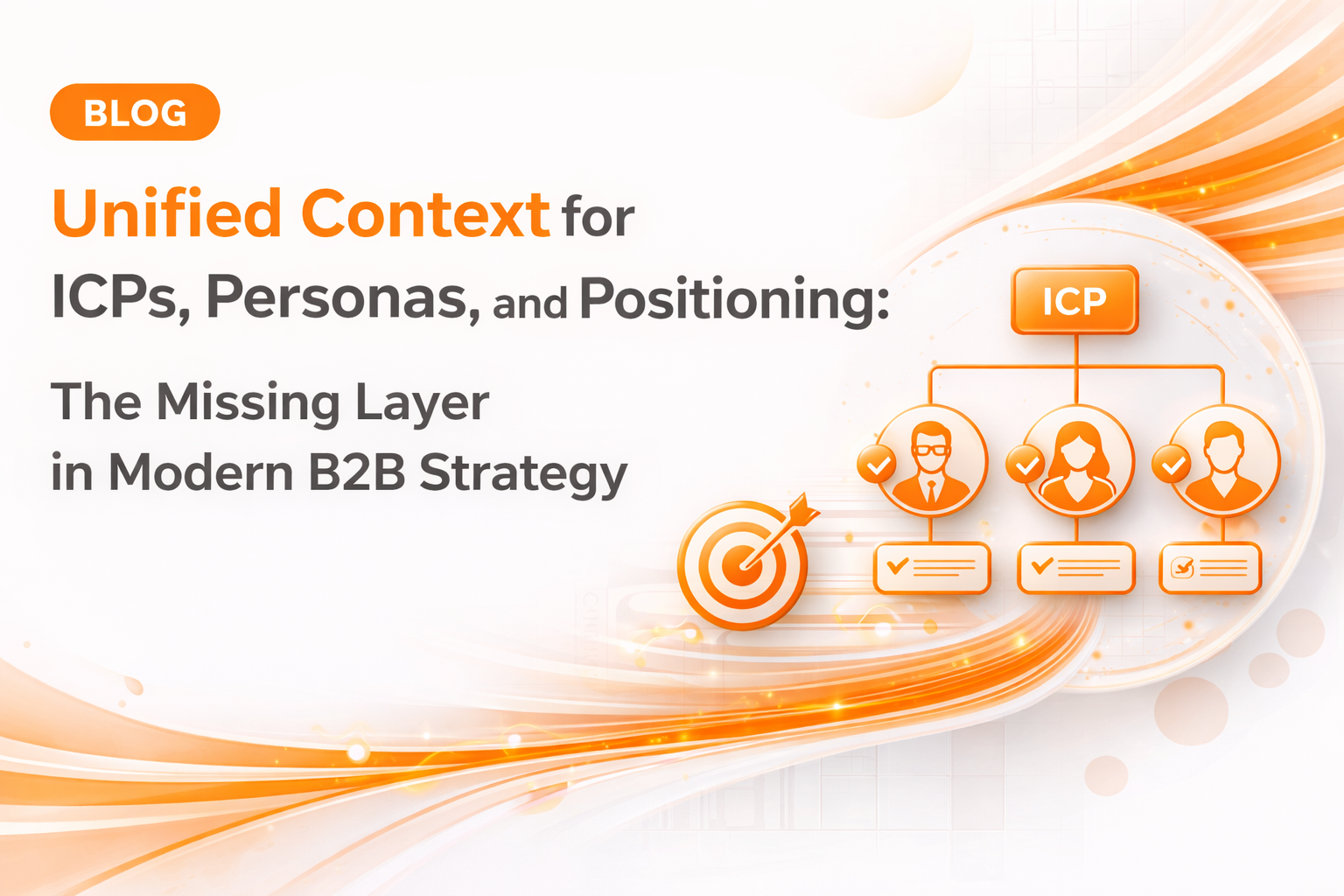 Unified Context for ICPs, Personas, and Positioning: The Missing Layer in Modern B2B Strategy