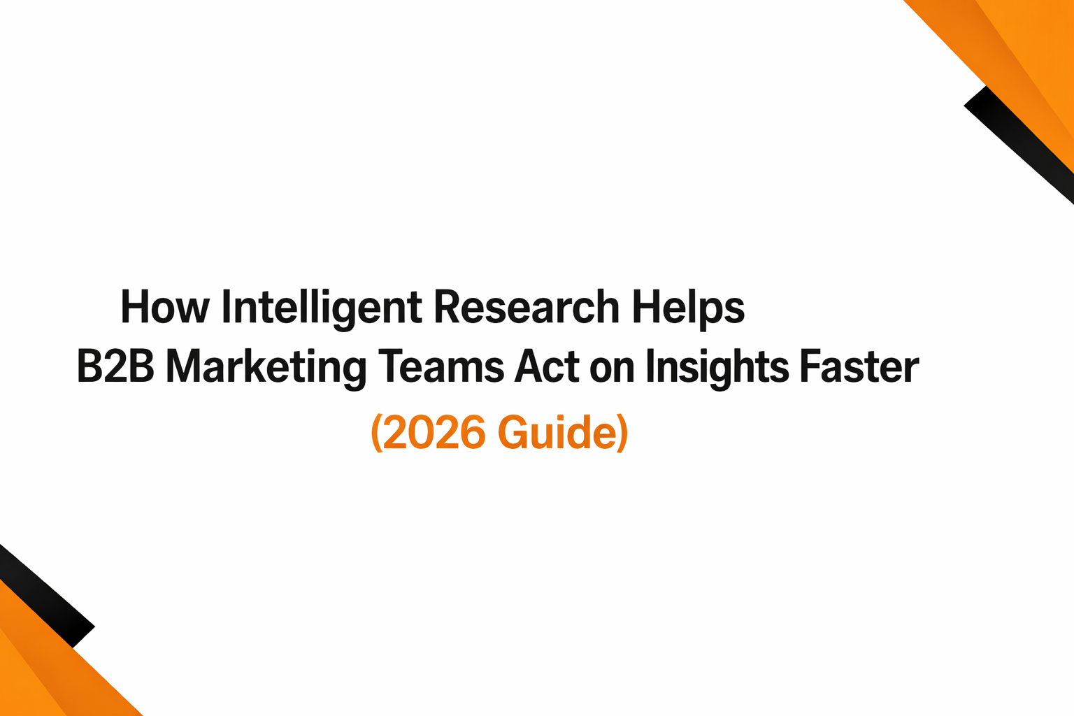 How Intelligent Research Helps B2B Marketing Teams Act on Insights Faster (2026 Guide)